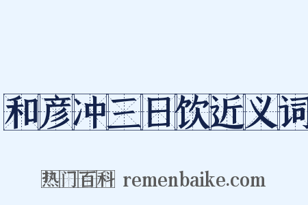 和彦冲三日饮近义词是什么意思的图片